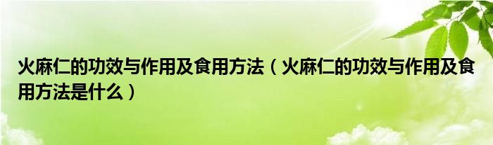 火麻仁的功效与作用及食用方法（火麻仁的功效与作用及食用方法是什么）