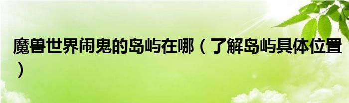 魔兽世界闹鬼的岛屿在哪（了解岛屿具体位置）