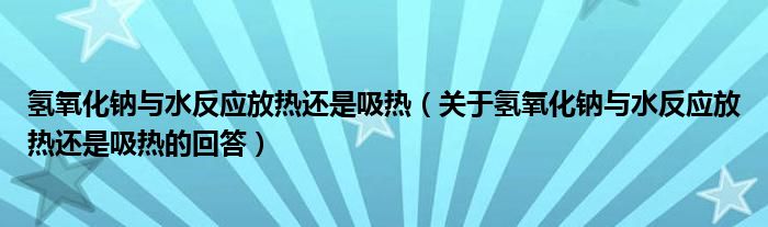 氢氧化钠与水反应放热还是吸热（关于氢氧化钠与水反应放热还是吸热的回答）