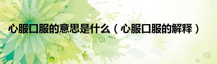 心服口服的意思是什么（心服口服的解释）