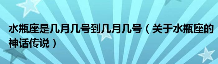 水瓶座是几月几号到几月几号（关于水瓶座的神话传说）