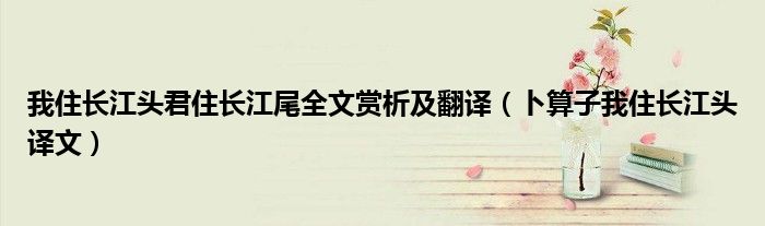 我住长江头君住长江尾全文赏析及翻译（卜算子我住长江头译文）