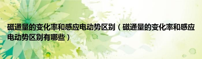 磁通量的变化率和感应电动势区别（磁通量的变化率和感应电动势区别有哪些）