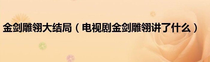 金剑雕翎大结局（电视剧金剑雕翎讲了什么）