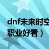 dnf未来时空装扮哪个职业好看（还是这两个职业好看）