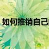 如何推销自己的产品（推销产品的三个方法）