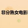 非分熟女电影推荐（非分熟女电影推荐简述）