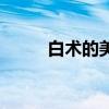 白术的美白作用与功效（有哪些）