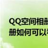 QQ空间相册被封怎么看（被封的QQ空间相册如何可以看到）