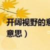开阔视野的意思是什么（怎么理解开阔视野的意思）
