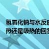 氢氧化钠与水反应放热还是吸热（关于氢氧化钠与水反应放热还是吸热的回答）