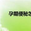 孕期便秘怎么解决（孕期便秘怎么办）