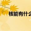 核能有什么优点（核能的优点是什么）