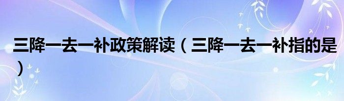 高质量的三去一降一补具体指什么的图片