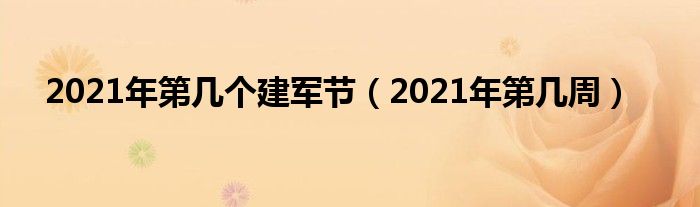 2021年第几个建军节（2021年第几周）