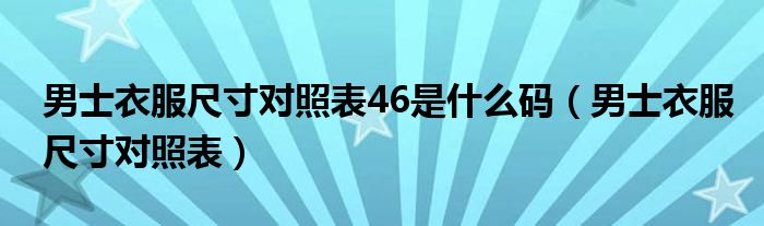 男士衣服尺寸对照表46是什么码（男士衣服尺寸对照表）