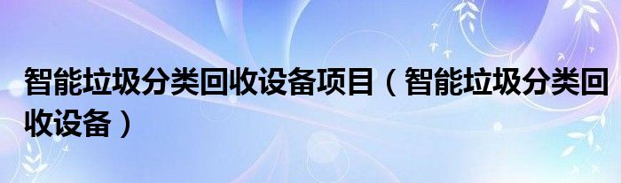 智能垃圾分类回收设备项目（智能垃圾分类回收设备）