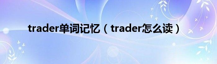 trader单词记忆（trader怎么读）