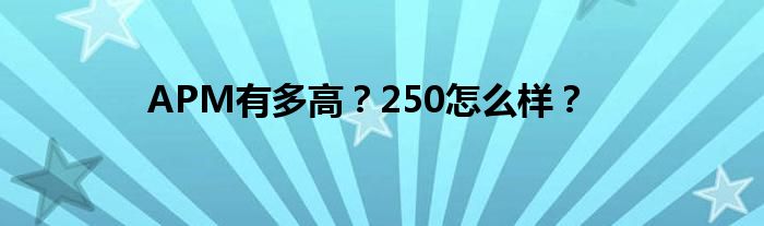 APM有多高？250怎么样？