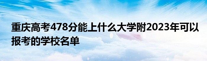 重庆高考478分能上什么大学附2023年可以报考的学校名单