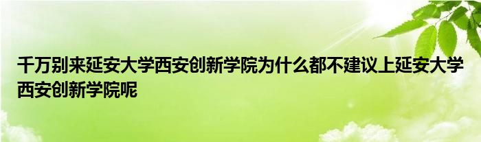 千万别来延安大学西安创新学院为什么都不建议上延安大学西安创新学院呢