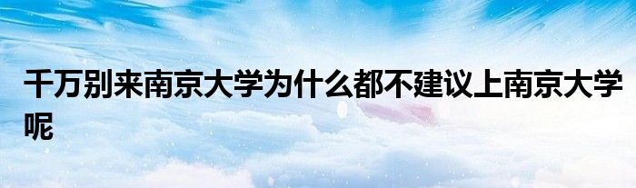 千万别来南京大学为什么都不建议上南京大学呢