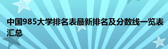 中国985大学排名表最新排名及分数线一览表汇总