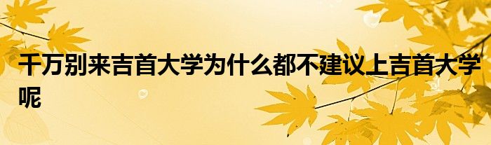 千万别来吉首大学为什么都不建议上吉首大学呢