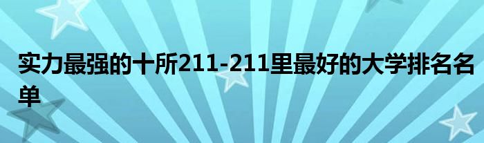 实力最强的十所211-211里最好的大学排名名单