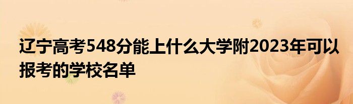 辽宁高考548分能上什么大学附2023年可以报考的学校名单