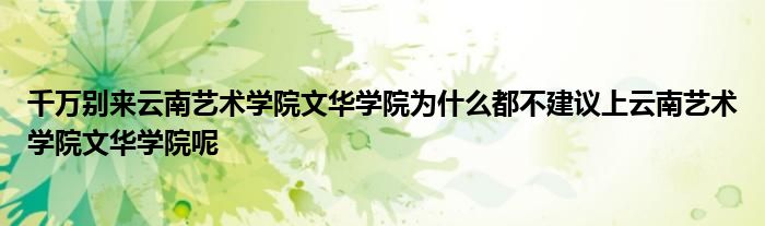 千万别来云南艺术学院文华学院为什么都不建议上云南艺术学院文华学院呢