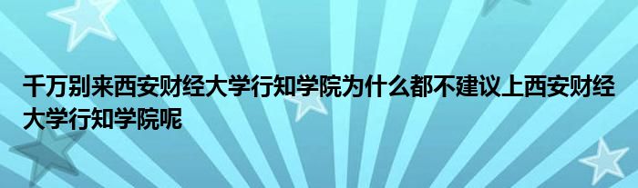 千万别来西安财经大学行知学院为什么都不建议上西安财经大学行知学院呢