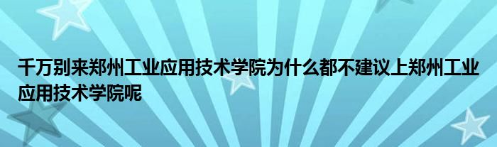 千万别来郑州工业应用技术学院为什么都不建议上郑州工业应用技术学院呢