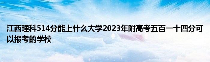 江西理科514分能上什么大学2023年附高考五百一十四分可以报考的学校