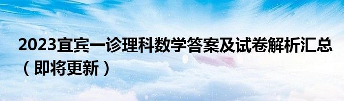 2023宜宾一诊理科数学答案及试卷解析汇总（即将更新）