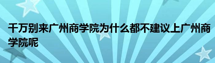 千万别来广州商学院为什么都不建议上广州商学院呢