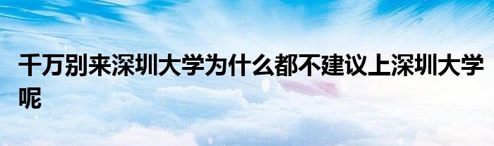 千万别来深圳大学为什么都不建议上深圳大学呢