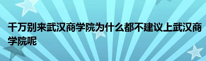 千万别来武汉商学院为什么都不建议上武汉商学院呢