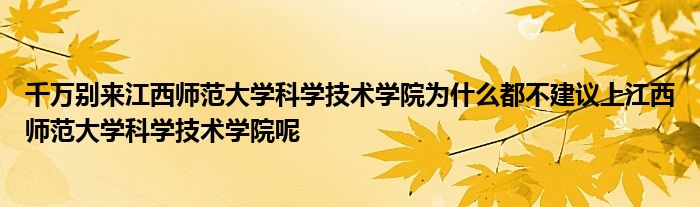 千万别来江西师范大学科学技术学院为什么都不建议上江西师范大学科学技术学院呢