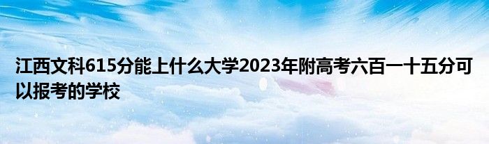 江西文科615分能上什么大学2023年附高考六百一十五分可以报考的学校