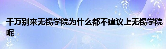 千万别来无锡学院为什么都不建议上无锡学院呢