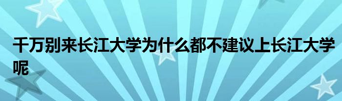 千万别来长江大学为什么都不建议上长江大学呢