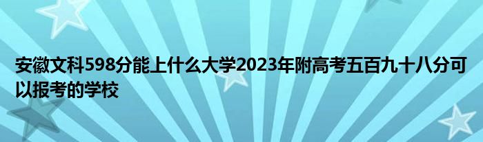 安徽文科598分能上什么大学2023年附高考五百九十八分可以报考的学校