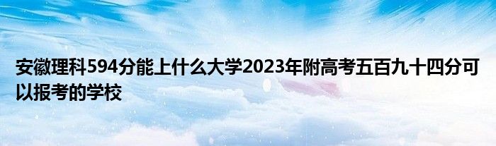 安徽理科594分能上什么大学2023年附高考五百九十四分可以报考的学校