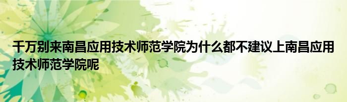 千万别来南昌应用技术师范学院为什么都不建议上南昌应用技术师范学院呢