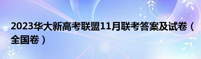 2023华大新高考联盟11月联考答案及试卷（全国卷）