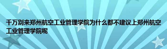 千万别来郑州航空工业管理学院为什么都不建议上郑州航空工业管理学院呢