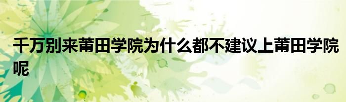 千万别来莆田学院为什么都不建议上莆田学院呢