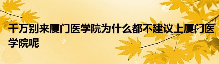 千万别来厦门医学院为什么都不建议上厦门医学院呢