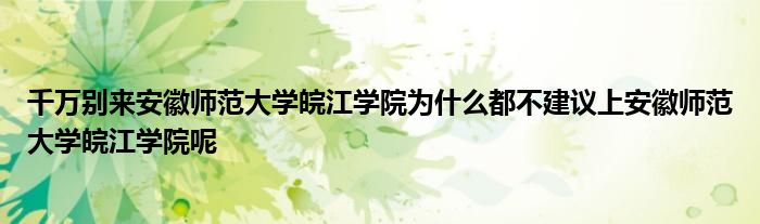 千万别来安徽师范大学皖江学院为什么都不建议上安徽师范大学皖江学院呢